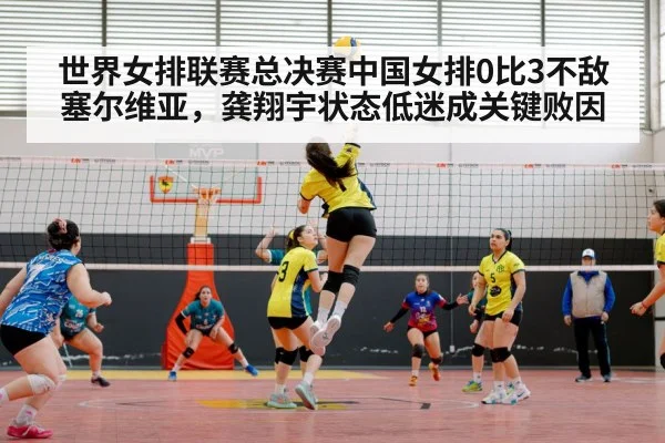 世界女排联赛总决赛中国女排0比3不敌塞尔维亚,龚翔宇状态低迷成关键败因