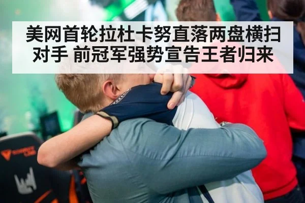 美网首轮拉杜卡努直落两盘横扫对手 前冠军强势宣告王者归来
