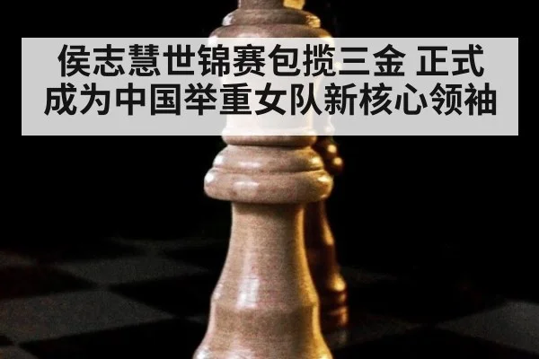 侯志慧世锦赛包揽三金 正式成为中国举重女队新核心领袖