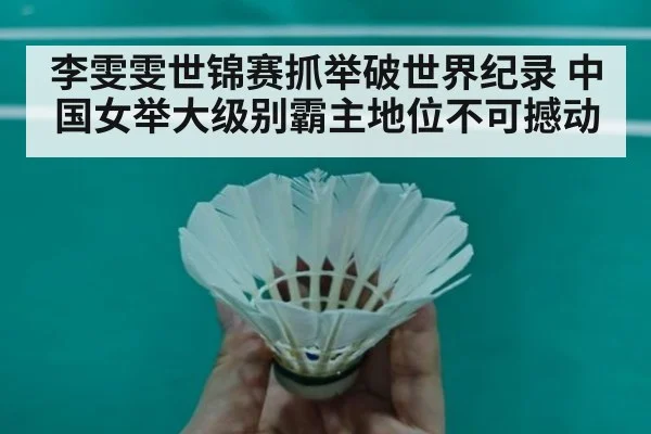 李雯雯世锦赛抓举破世界纪录 中国女举大级别霸主地位不可撼动
