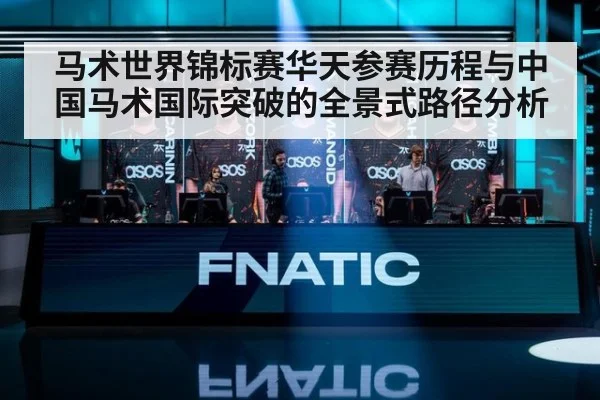 马术世界锦标赛华天参赛历程与中国马术国际突破的全景式路径分析