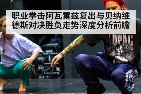 职业拳击阿瓦雷兹复出与贝纳维德斯对决胜负走势深度分析前瞻